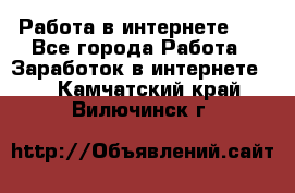   Работа в интернете!!! - Все города Работа » Заработок в интернете   . Камчатский край,Вилючинск г.